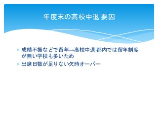  成績不振などで留年→高校中退 都内では留年制度
が無い学校も多いため
 出席日数が足りない欠時オーバー
年度末の高校中退 要因
 