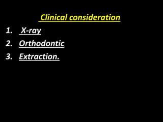 Clinical consideration
1. X-ray
2. Orthodontic
3. Extraction.
 