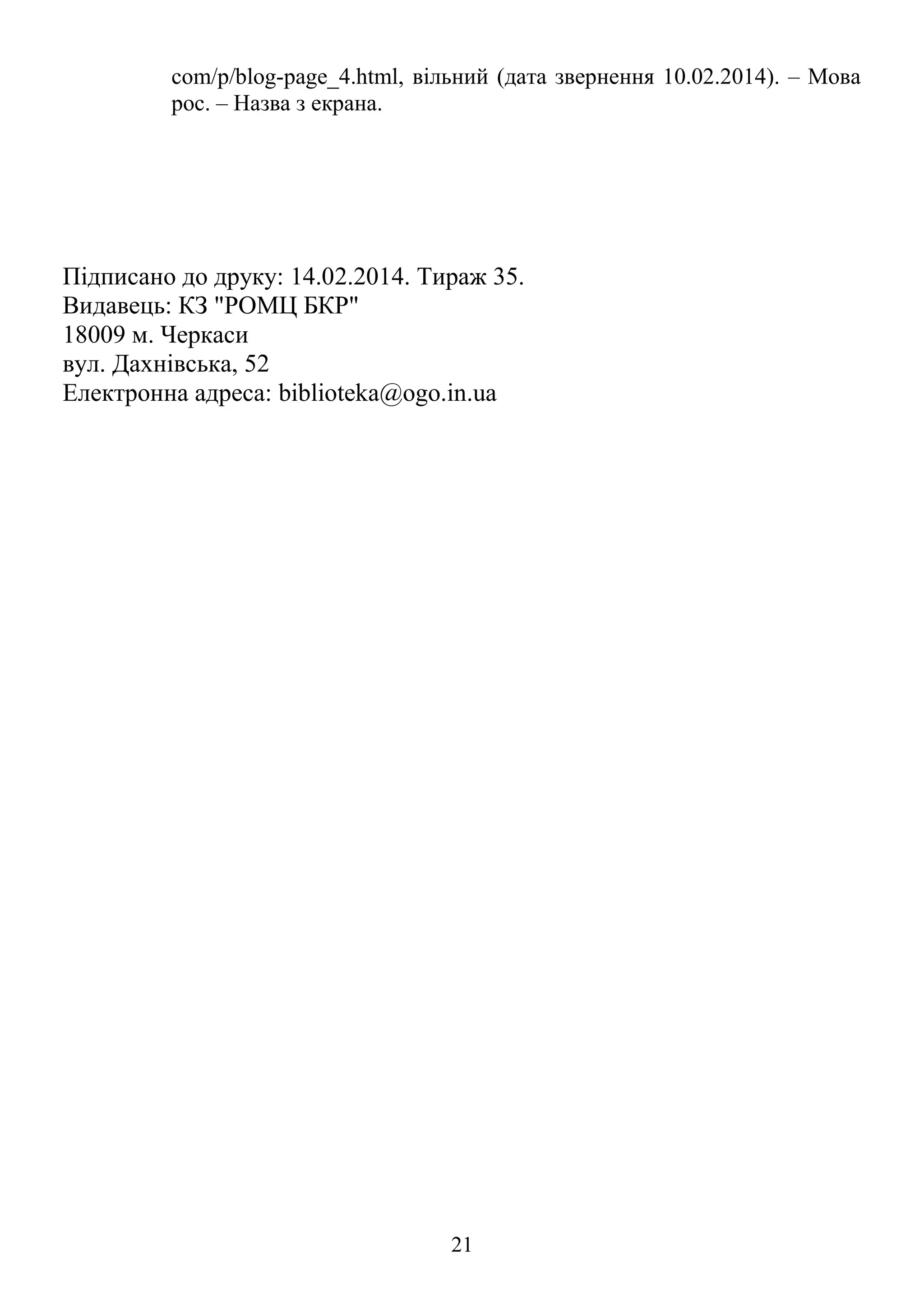 com/p/blog-page_4.html, вільний (дата звернення 10.02.2014). – Мова
рос. – Назва з екрана.
Підписано до друку: 14.02.2014. Тираж 35.
Видавець: КЗ "РОМЦ БКР"
18009 м. Черкаси
вул. Дахнівська, 52
Електронна адреса: biblioteka@ogo.in.ua
21
 
