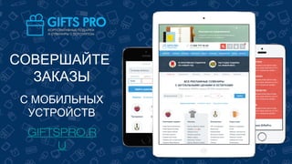 СОВЕРШАЙТЕ
ЗАКАЗЫ
GIFTSPRO.R
U
С МОБИЛЬНЫХ
УСТРОЙСТВ
 