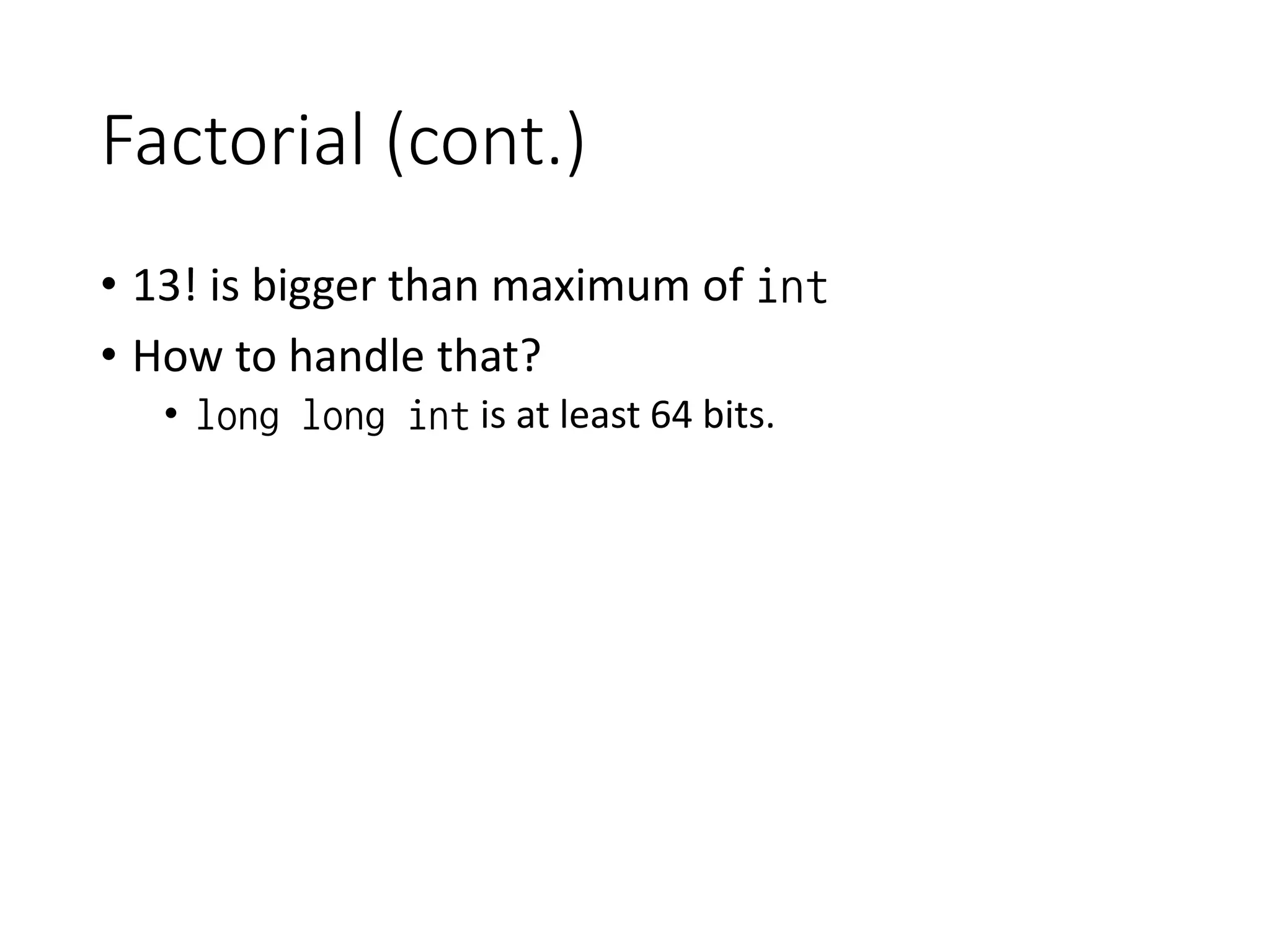 Factorial (cont.)
• 13! is bigger than maximum of int
• How to handle that?
• long long int is at least 64 bits.
 