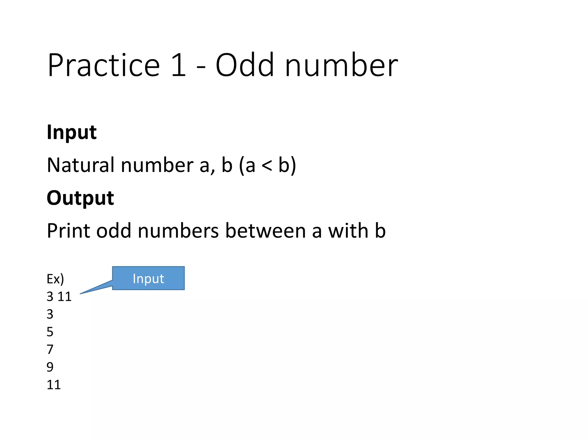 Practice 1 - Odd number
Input
Natural number a, b (a < b)
Output
Print odd numbers between a with b
Ex)
3 11
3
5
7
9
11
Input
 