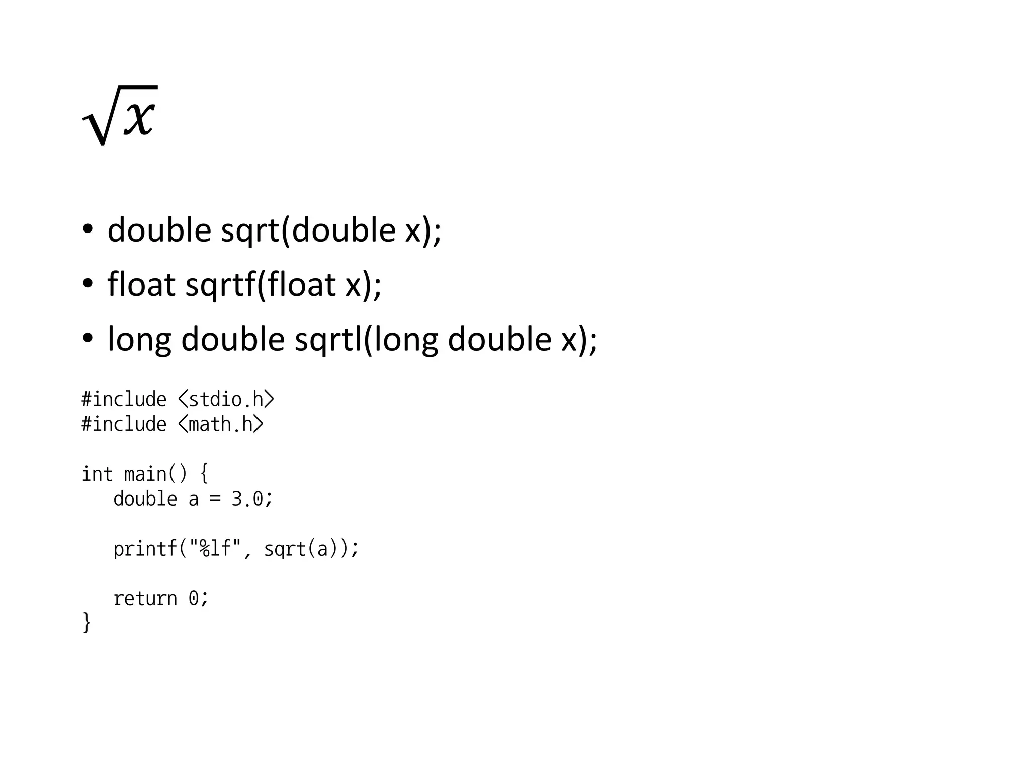 𝑥
• double sqrt(double x);
• float sqrtf(float x);
• long double sqrtl(long double x);
#include <stdio.h>
#include <math.h>
int main() {
double a = 3.0;
printf("%lf", sqrt(a));
return 0;
}
 