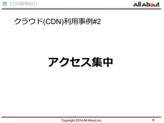 CDN事例紹介
アクセス集中
クラウド(CDN)利用事例#2
Copyright 2014 All About,inc. 8
 