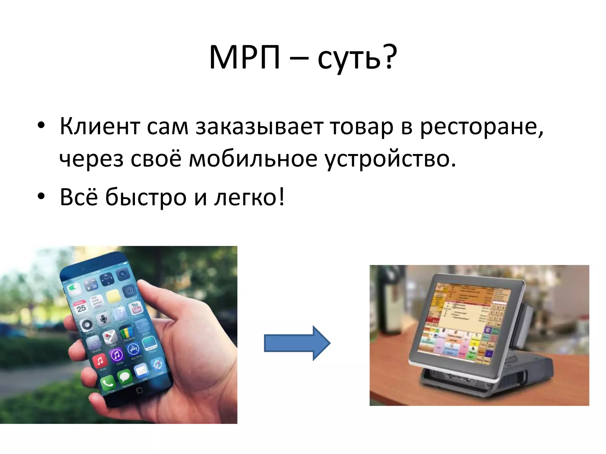 МРП – суть?
• Клиент сам заказывает товар в ресторане,
через своё мобильное устройство.
• Всё быстро и легко!
 