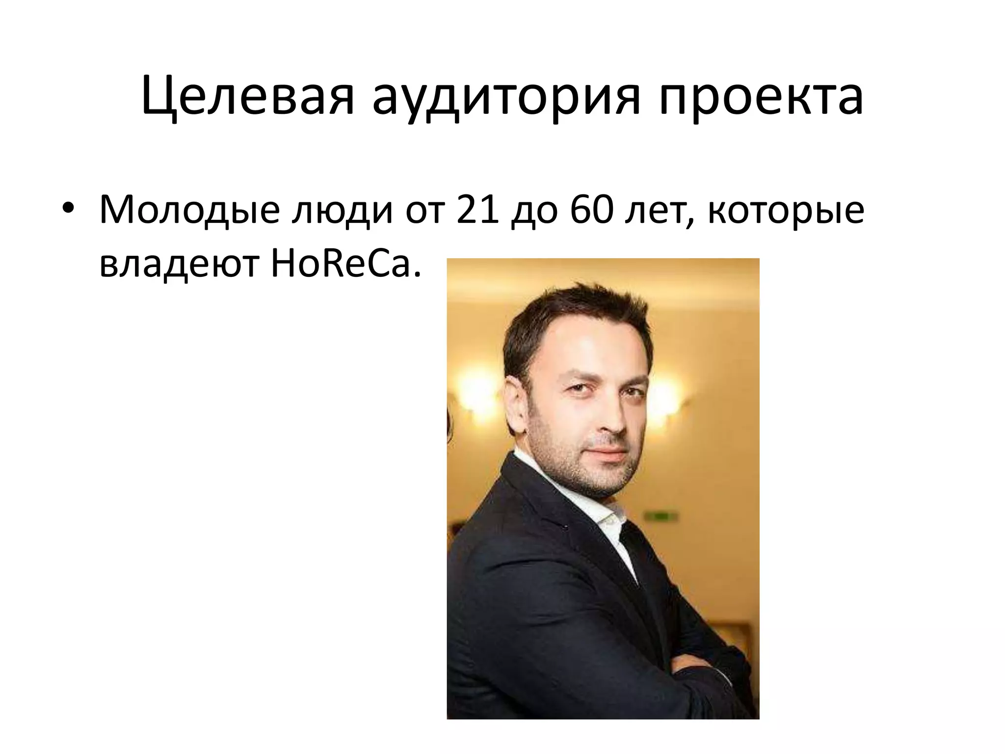 Целевая аудитория проекта
• Молодые люди от 21 до 60 лет, которые
владеют HoReCa.
 