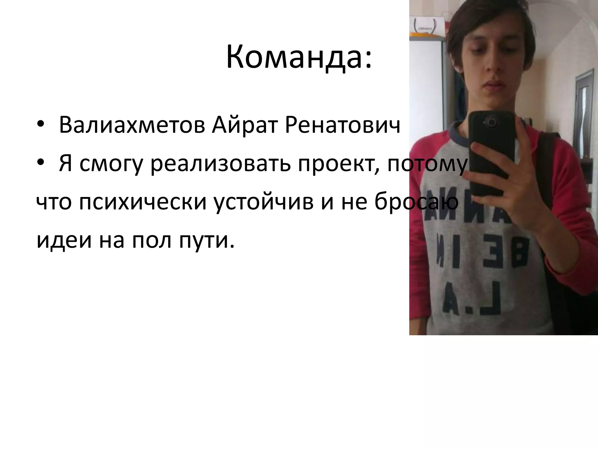 Команда:
• Валиахметов Айрат Ренатович
• Я смогу реализовать проект, потому
что психически устойчив и не бросаю
идеи на пол пути.
 