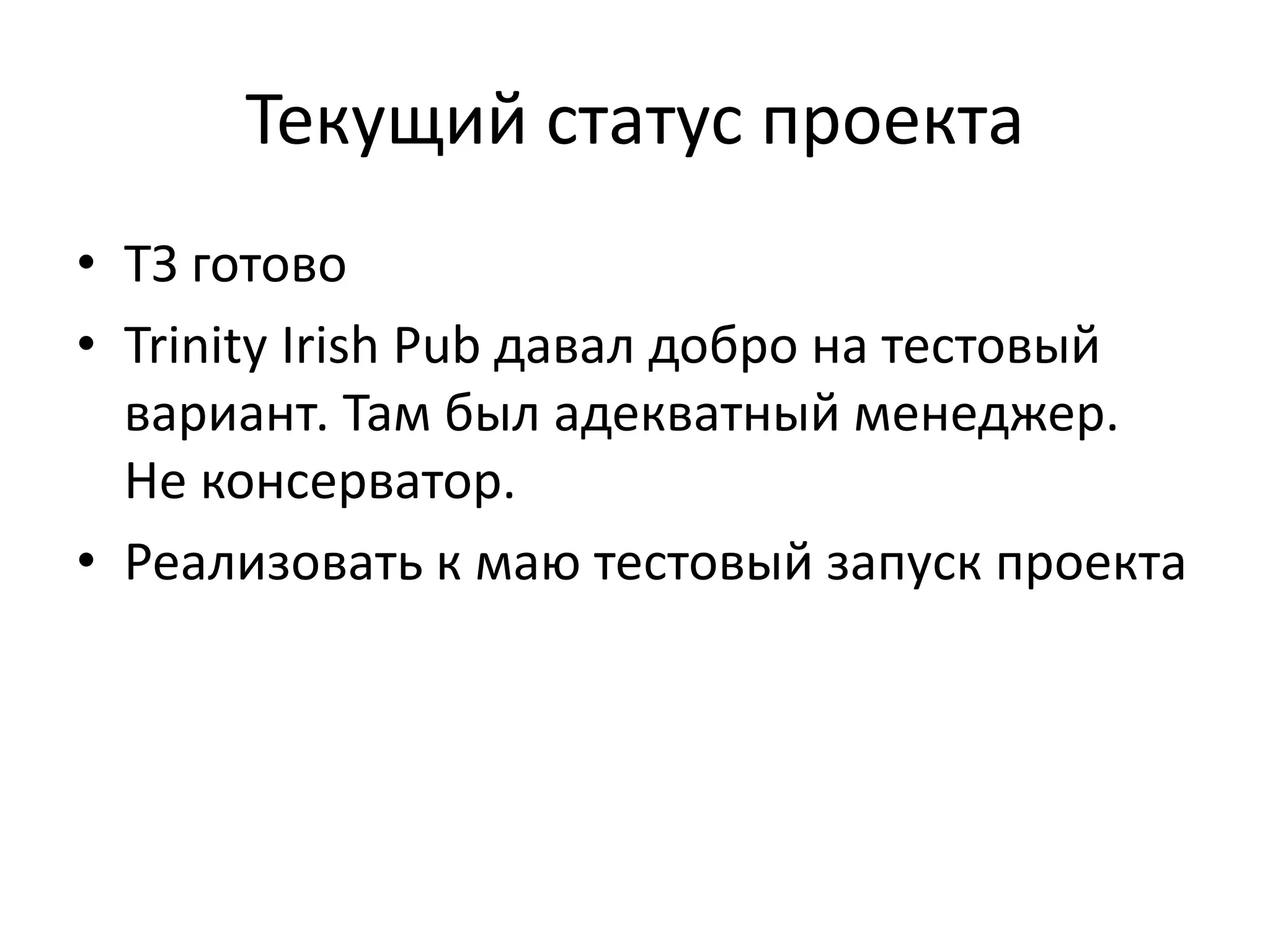 Текущий статус проекта
• ТЗ готово
• Trinity Irish Pub давал добро на тестовый
вариант. Там был адекватный менеджер.
Не консерватор.
• Реализовать к маю тестовый запуск проекта
 