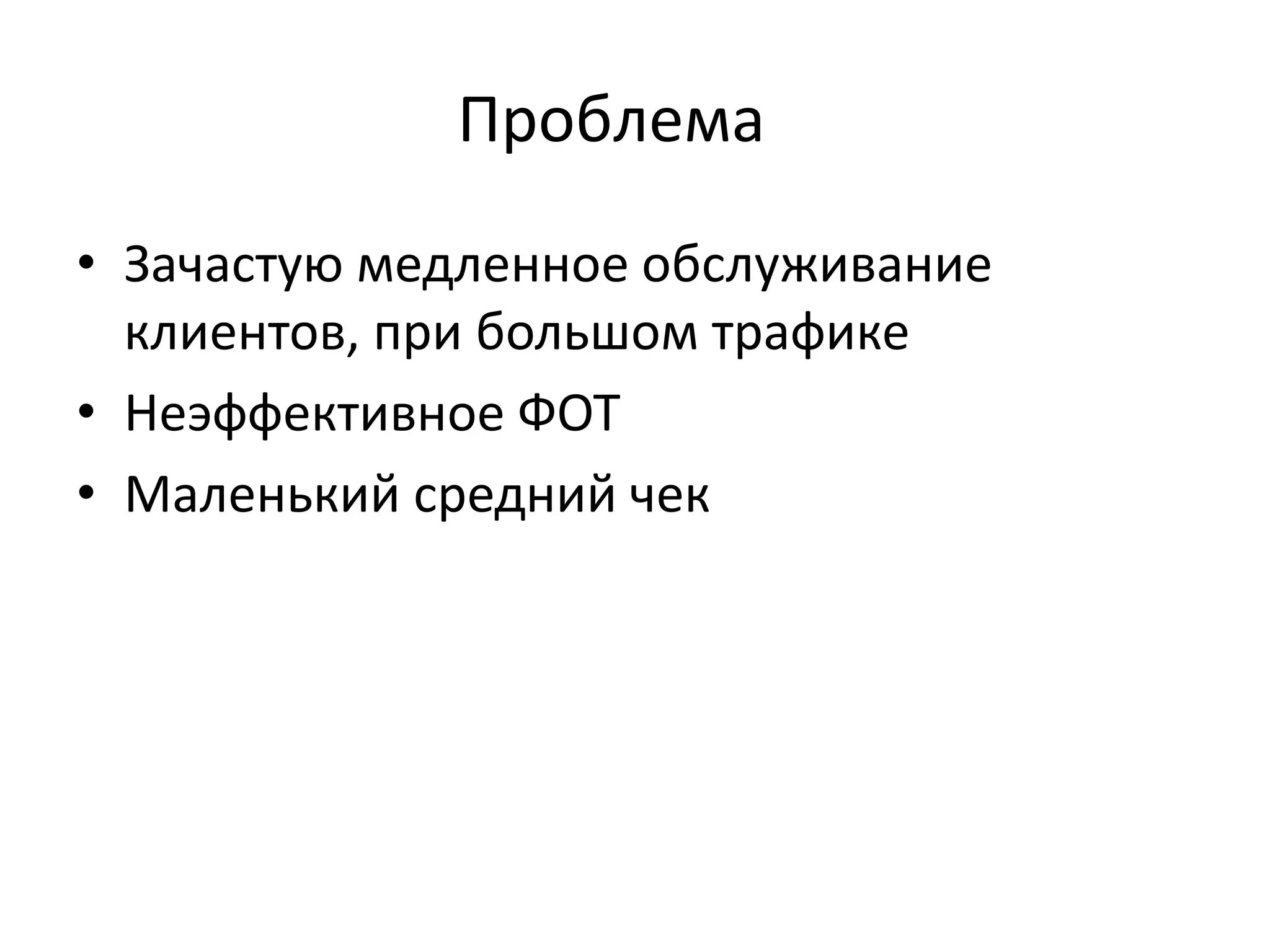 Проблема
• Зачастую медленное обслуживание
клиентов, при большом трафике
• Неэффективное ФОТ
• Маленький средний чек
 