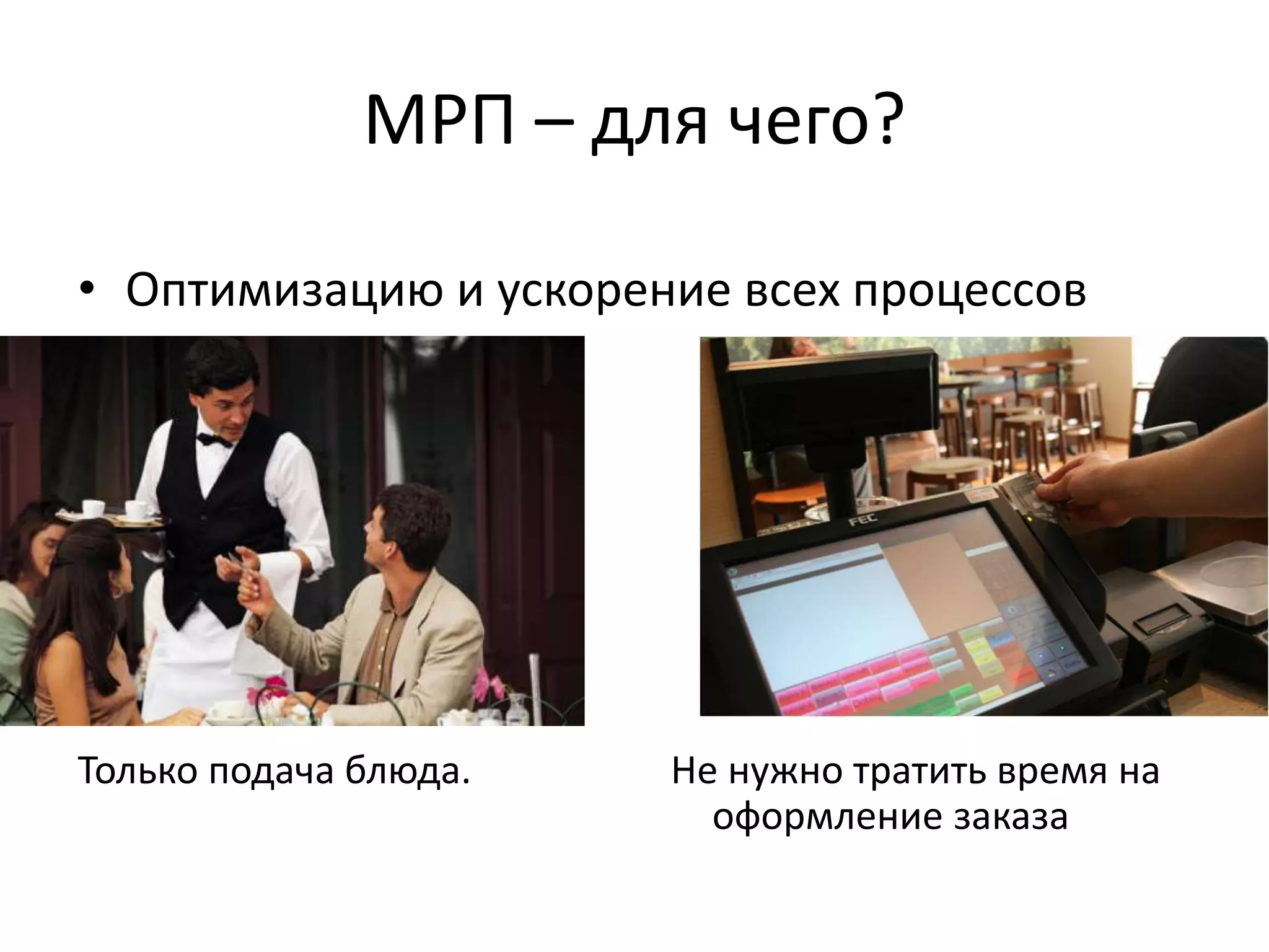 МРП – для чего?
• Оптимизацию и ускорение всех процессов
Только подача блюда. Не нужно тратить время на
оформление заказа
 