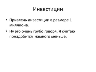 Инвестиции
• Привлечь инвестиции в размере 1
миллиона.
• Ну это очень грубо говоря. Я считаю
понадобится намного меньше.
 