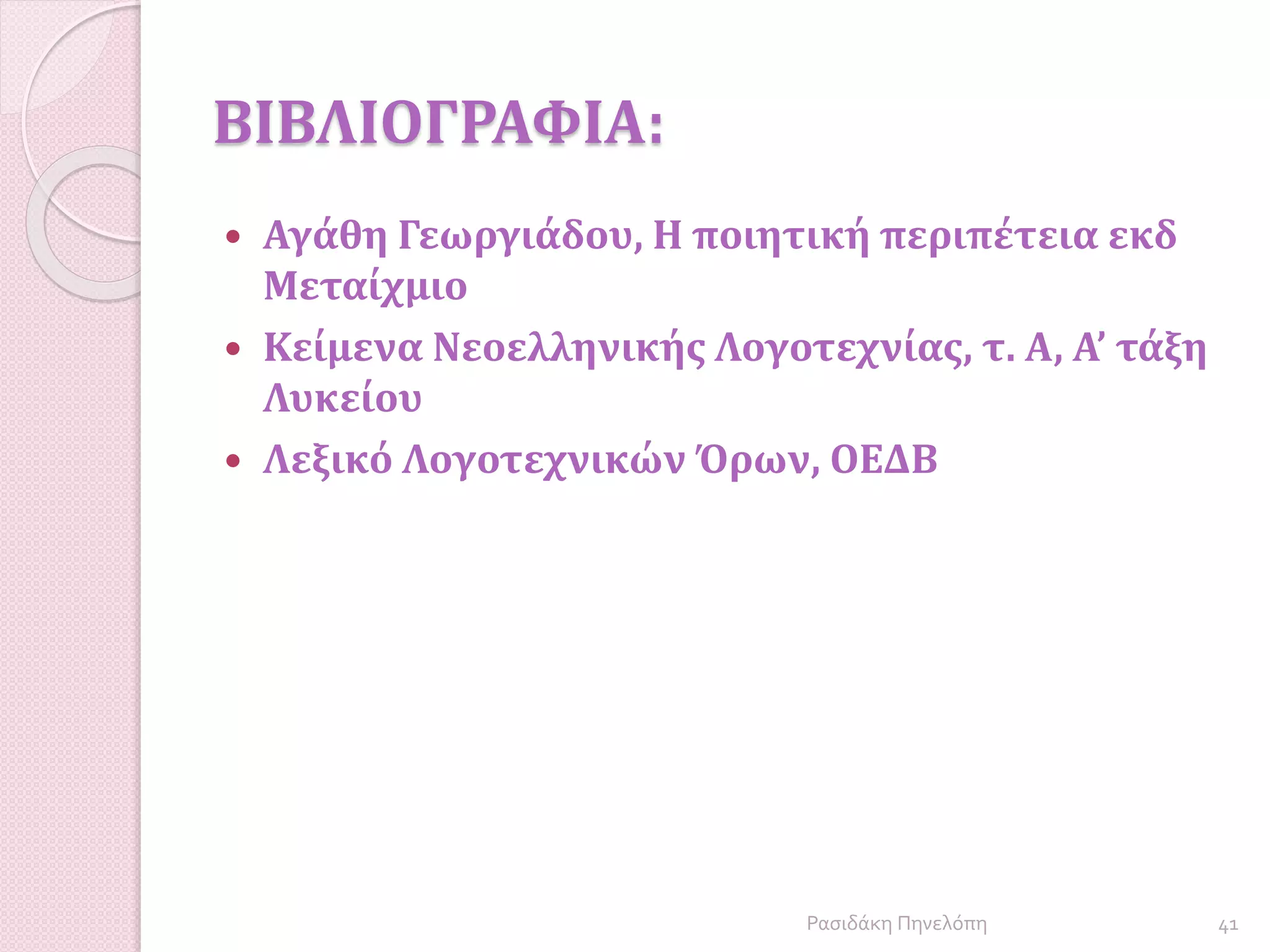 ΒΙΒΛΙΟΓΡΑΦΙΑ:
 Αγάθη Γεωργιάδου, Η ποιητική περιπέτεια εκδ
Μεταίχμιο
 Κείμενα Νεοελληνικής Λογοτεχνίας, τ. Α, Α’ τάξη
Λυκείου
 Λεξικό Λογοτεχνικών Όρων, ΟΕΔΒ
41Ρασιδάκη Πηνελόπη
 
