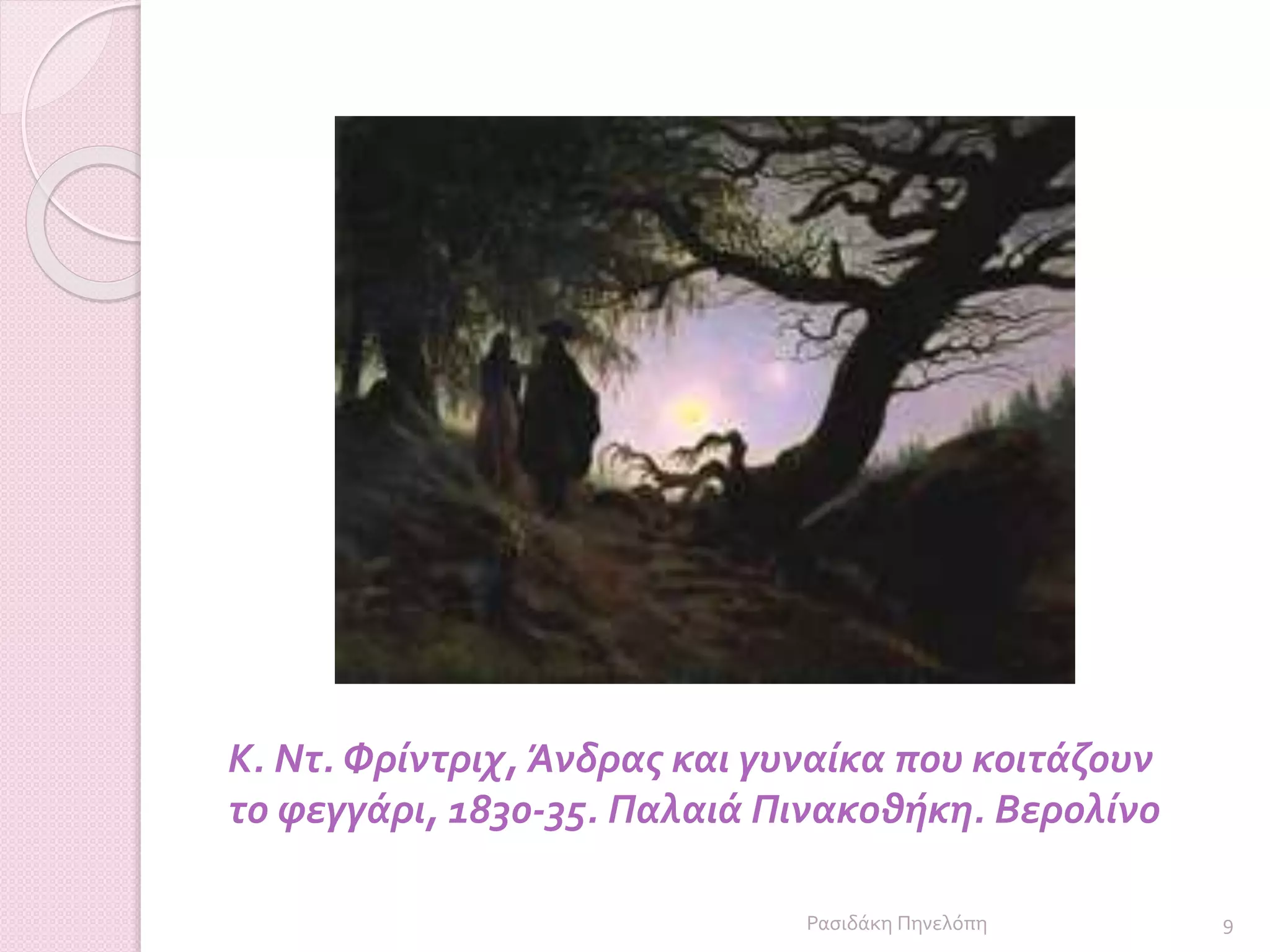 K. Ντ. Φρίντριχ, Άνδρας και γυναίκα που κοιτάζουν
το φεγγάρι, 1830-35. Παλαιά Πινακοθήκη. Βερολίνο
9Ρασιδάκη Πηνελόπη
 