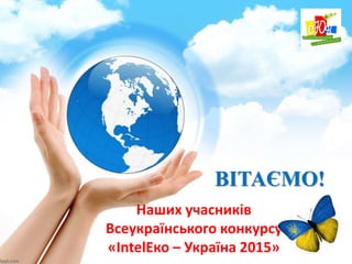 Наших учасників
Всеукраїнського конкурсу
«IntelЕко – Україна 2015»
ВІТАЄМО!
 