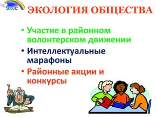 ЭКОЛОГИЯ ОБЩЕСТВАЭкоС
• Участие в районном
волонтерском движении
• Интеллектуальные
марафоны
• Районные акции и
конкурсы
 