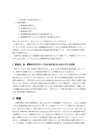 4. 地元産・自家産米を食べる
• 野菜の選択
1. 福島産品を避ける
2. 生産地を気にかけない
3. 福島産品を買う
4. 放射能検査後の地元産・自家産品を食べる
5. 放射能検査をうけていない地元産・自家産品を食べる
図 9 にまとめのグラフ、表 2 にアンケート回答のクロステーブルを示す。
ご覧のとおり、三春町ではおよそ 75% の家庭が水道水や井戸水を飲み、80% が福島産の米を食
べ、そして 75%(うちおよそ 10% が放射能検査を受けていない) が福島産の野菜を食べている。こ
の結果は、およそ 4 分の 3 の家庭が地元や福島産の食品を避けている、と答えた南相馬市の状況と
極めて対照的である。
本研究は、福島県において継続的に地元の食材を食べる人々の間ですら、内部被ばくのリスクは
小さいままである、としたこれまでの研究結果を引き続き支持する。
C. 飲料水、米、野菜のクロステーブルにおけるコレスポンデンス分析
図 9 は、およそ 20% の家庭が市販の水を買い、およそ 15% が福島産の食品を避けるとしてい
て、市販の水を選択することと福島産品を避けることに相関があるようにも思える。
この仮説の検証のため、我々は標準的な解析手法であるコレスポンデンス分析を行ない、その結
果を図 10 のようにグラフィカルに表示した。グラフ中、黒字の円が飲料水の選択、赤字の円が米・
野菜の選択を示し、赤字の円の大きさは表 2 の最後の列 (Bottled water の列) の数字に比例して描
かれている。「Bottle」の円を貫く実線は市販の水を選ぶ人たちの主軸を表し、主軸に対して垂直
に描かれた点線の交点は、市販の水を選ぶ人たちが米・野菜を選択する際の相対的な「距離」を示
す (距離が長ければ長いほど避ける傾向にある)。ご覧のごとく、市販の水を選ぶ人たちには福島産
の米、野菜を避ける傾向がある。
IV. 結論
三春町学童の WBC 悉皆検査は、2011 2014 年に 4 年間連続して行なわれた。これは、福島第
一原子力発電所事故の後に行なわれた、唯一にして長期かつサンプリングの偏りのない取り組みで
ある。2014 年には初めて、身長 130cm 以下の子どもたちに対してセシウム 134、137 ともに 50
Bq/body 未満の低い検出限界を持つ Babyscan も用いられたが、子どもたちから検出限界を超え
る放射性セシウムは一切検出されなかった。Babyscan で検査された子どもたちの、個々の MDA
値から推測されるセシウム 137 の 1 日摂取量の上限は 1Bq 未満であったが、これはコープふくし
まが行った陰膳調査のような他の研究の結果と矛盾しない。食べ物と飲料水の選択に関するアン
ケートの分析は、大多数の三春の子どもたちが継続的に地元産もしくは自家産の米や野菜を消費し
4
 