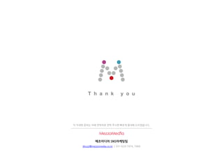 T h a n k y o u
메조미디어 SNS마케팅팀
tibuzz@mezzomedia.co.kr | 031-620-7474, 7466
더 자세한 문의는 아래 연락처로 연락 주시면 빠르게 응대해 드리겠습니다.
 
