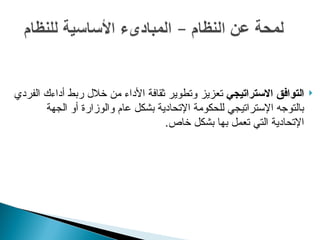 
‫االستراتيجي‬ ‫التوافق‬
‫الفردي‬ ‫أداءك‬ ‫ربط‬ ‫خالل‬ ‫من‬ ‫األداء‬ ‫ثقافة‬ ‫وتطوير‬ ‫تعزيز‬
‫الجهة‬ ‫أو‬ ‫والوزارة‬ ‫عام‬ ‫بشكل‬ ‫اإلتحادية‬ ‫للحكومة‬ ‫اإلستراتيجي‬ ‫بالتوجه‬
.‫خاص‬ ‫بشكل‬ ‫بها‬ ‫تعمل‬ ‫التي‬ ‫اإلتحادية‬
 