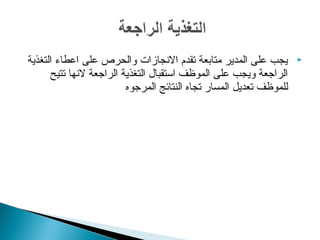‫التغذية‬ ‫اعطاء‬ ‫على‬ ‫والحرص‬ ‫النجازات‬ ‫تقدم‬ ‫متابعة‬ ‫المدير‬ ‫على‬ ‫يجب‬
‫تتيح‬ ‫لنها‬ ‫الراتجعة‬ ‫التغذية‬ ‫استقبال‬ ‫الموظف‬ ‫على‬ ‫ويجب‬ ‫الراتجعة‬
‫المرتجوه‬ ‫النتائج‬ ‫تجاه‬ ‫المسار‬ ‫تعديل‬ ‫للموظف‬
 