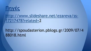 Πηγές
http://www.slideshare.net/ezareva/ss-
17217478?related=2
http://spoudasterion.pblogs.gr/2009/07/4
88018.html
 