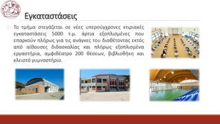 Εγκαταστάσεις
 Το τμήμα στεγάζεται σε νέες υπερσύγχρονες κτιριακές
εγκαταστάσεις 5000 τ.μ. άρτια εξοπλισμένες που
επαρκούν πλήρως για τις ανάγκες του διαθέτοντας εκτός
από αίθουσες διδασκαλίας και πλήρως εξοπλισμένα
εργαστήρια, αμφιθέατρο 200 θέσεων, βιβλιοθήκη και
κλειστό γυμναστήριο.
 