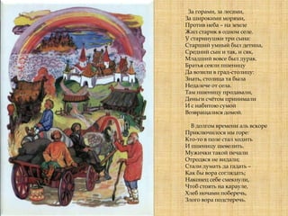 За горами, за лесами,
За широкими морями,
Против неба – на земле
Жил старик в одном селе.
У старинушки три сына:
Старший умный был детина,
Средний сын и так, и сяк,
Младший вовсе был дурак.
Братья сеяли пшеницу
Да возили в град-столицу:
Знать, столица та была
Недалече от села.
Там пшеницу продавали,
Деньги счѐтом принимали
И с набитою сумой
Возвращалися домой.
В долгом времени аль вскоре
Приключилося им горе:
Кто-то в поле стал ходить
И пшеницу шевелить.
Мужички такой печали
Отродяся не видали;
Стали думать да гадать –
Как бы вора соглядать;
Наконец себе смекнули,
Чтоб стоять на карауле,
Хлеб ночами поберечь,
Злого вора подстеречь.
 