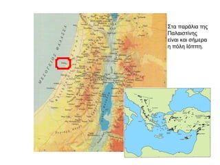 Στα παράλια της
Παλαιστίνης
είναι και σήμερα
η πόλη Ιόππη.
 