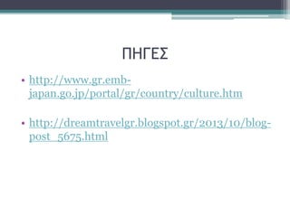 ΠΗΓΕΣ
• http://www.gr.emb-
japan.go.jp/portal/gr/country/culture.htm
• http://dreamtravelgr.blogspot.gr/2013/10/blog-
post_5675.html
 