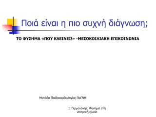 Ποιά είναι η πιο συχνή διάγνωση;
Μονάδα Παιδοκαρδιολογίας ΠαΓΝΗ
ΤΟ ΦΥΣΗΜΑ «ΠΟΥ ΚΛΕΙΝΕΙ!» -ΜΕΣΟΚΟΙΛΙΑΚΗ ΕΠΙΚΟΙΝΩΝΙΑ
Ι. Γερμανάκης. Φύσημα στη
νεογνική ηλικία
 