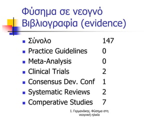Φύσημα σε νεογνό
Βιβλιογραφία (evidence)
 Σύνολο 147
 Practice Guidelines 0
 Meta-Analysis 0
 Clinical Trials 2
 Consensus Dev. Conf 1
 Systematic Reviews 2
 Comperative Studies 7
Ι. Γερμανάκης. Φύσημα στη
νεογνική ηλικία
 
