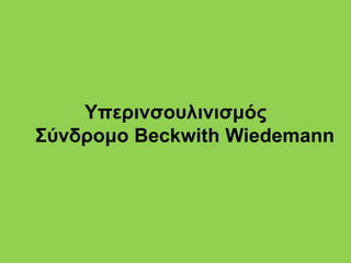 Υπερινσουλινισμός
Σύνδρομο Beckwith Wiedemann
 