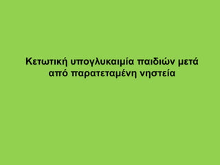 Κετωτική υπογλυκαιμία παιδιών μετά
από παρατεταμένη νηστεία
 