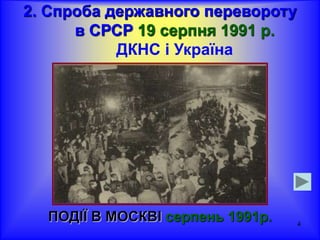 4
2. Спроба державного перевороту
в СРСР 19 серпня 1991 р.
ДКНС і Україна
ПОДІЇ В МОСКВІ серпень 1991р.
 