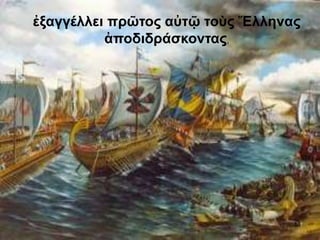 ἐξαγγέλλει πρῶτος αὐτῷ τοὺς Ἕλληνας ἀποδιδράσκοντας,
ἐξαγγέλλει πρῶτος αὐτῷ τοὺς Ἕλληνας
ἀποδιδράσκοντας,
13
 