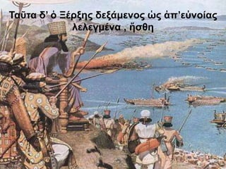 Ταῦτα δ’ ὁ Ξέρξης δεξάμενος ὡς ἀπ’εὐνοίας
λελεγμένα , ἥσθη
15
 