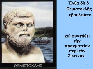 Ἔνθα δὴ ὁ
Θεμιστοκλῆς
ἐβουλεύετο
καὶ συνετίθει
τὴν
πραγματείαν
περὶ τὸν
Σίκιννον .
9
 