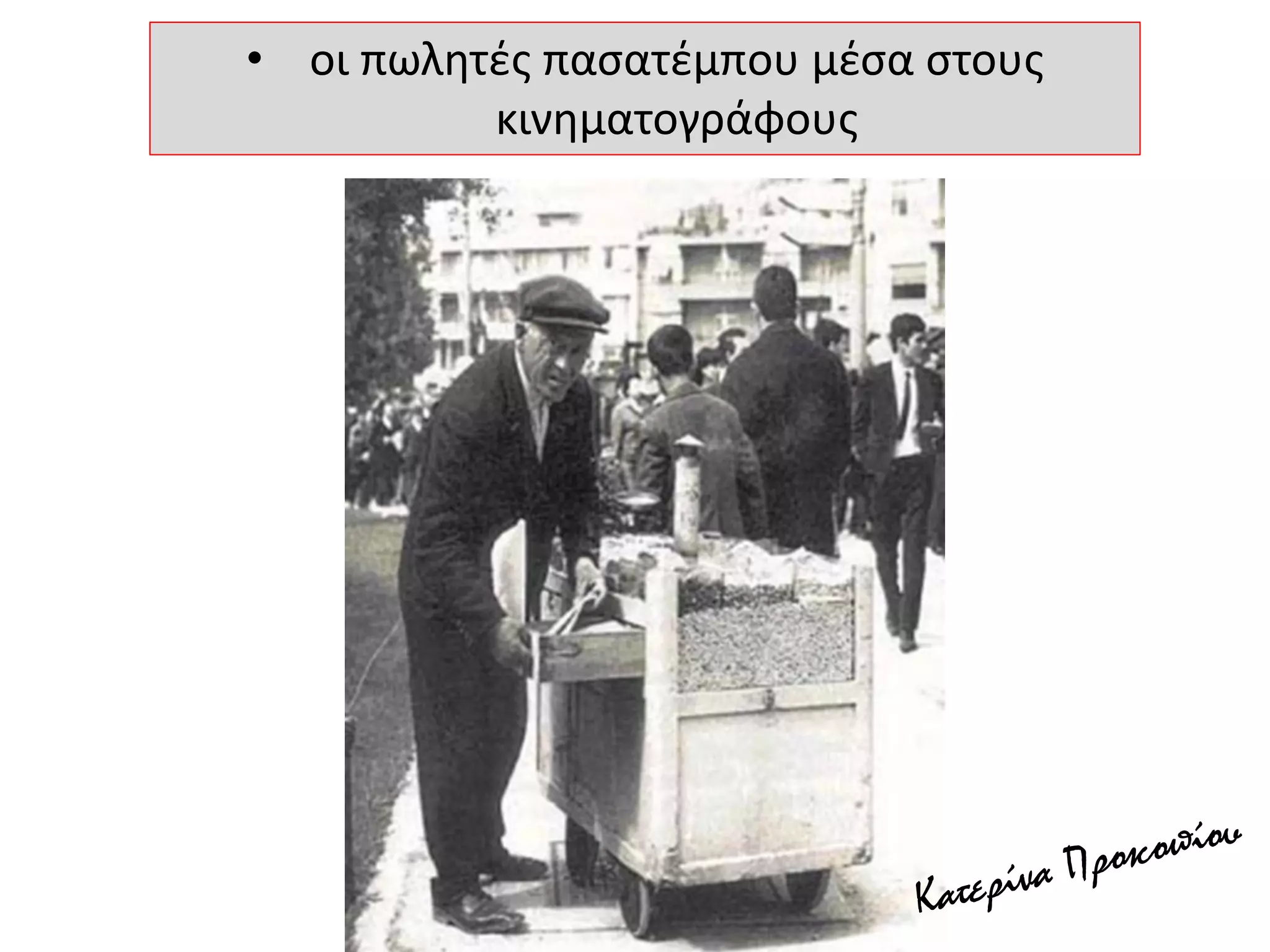 • οι πωλητές πασατέμπου μέσα στους
κινηματογράφους
 