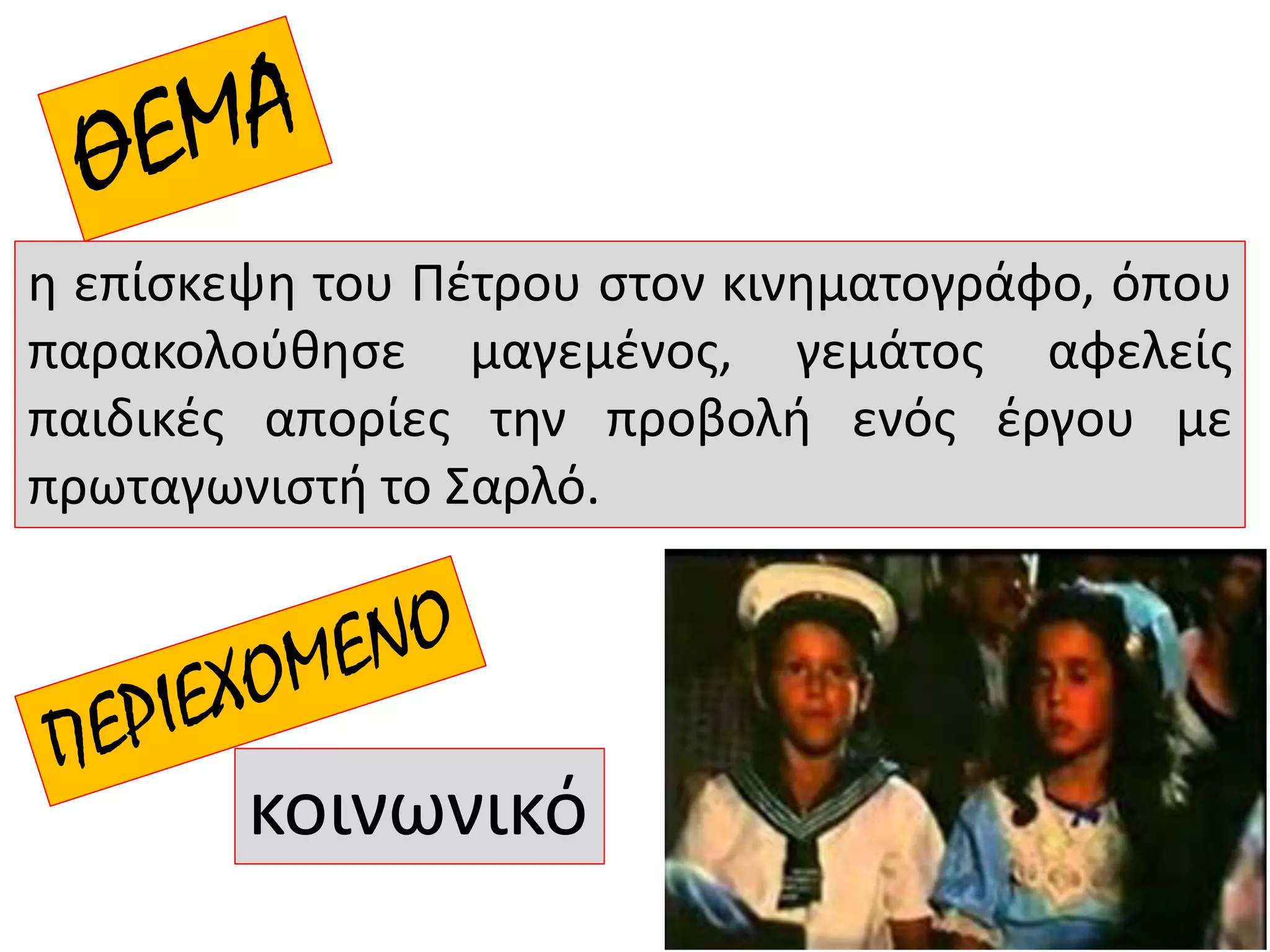 η επίσκεψη του Πέτρου στον κινηματογράφο, όπου
παρακολούθησε μαγεμένος, γεμάτος αφελείς
παιδικές απορίες την προβολή ενός έργου με
πρωταγωνιστή το Σαρλό.
κοινωνικό
 