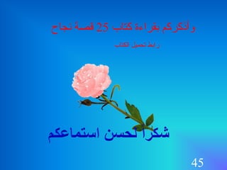 45
‫كتاب‬ ‫بقراءة‬ ‫وأذكركم‬25‫نجاح‬ ‫قصة‬
‫الكتاب‬ ‫تحميل‬ ‫رابط‬
 