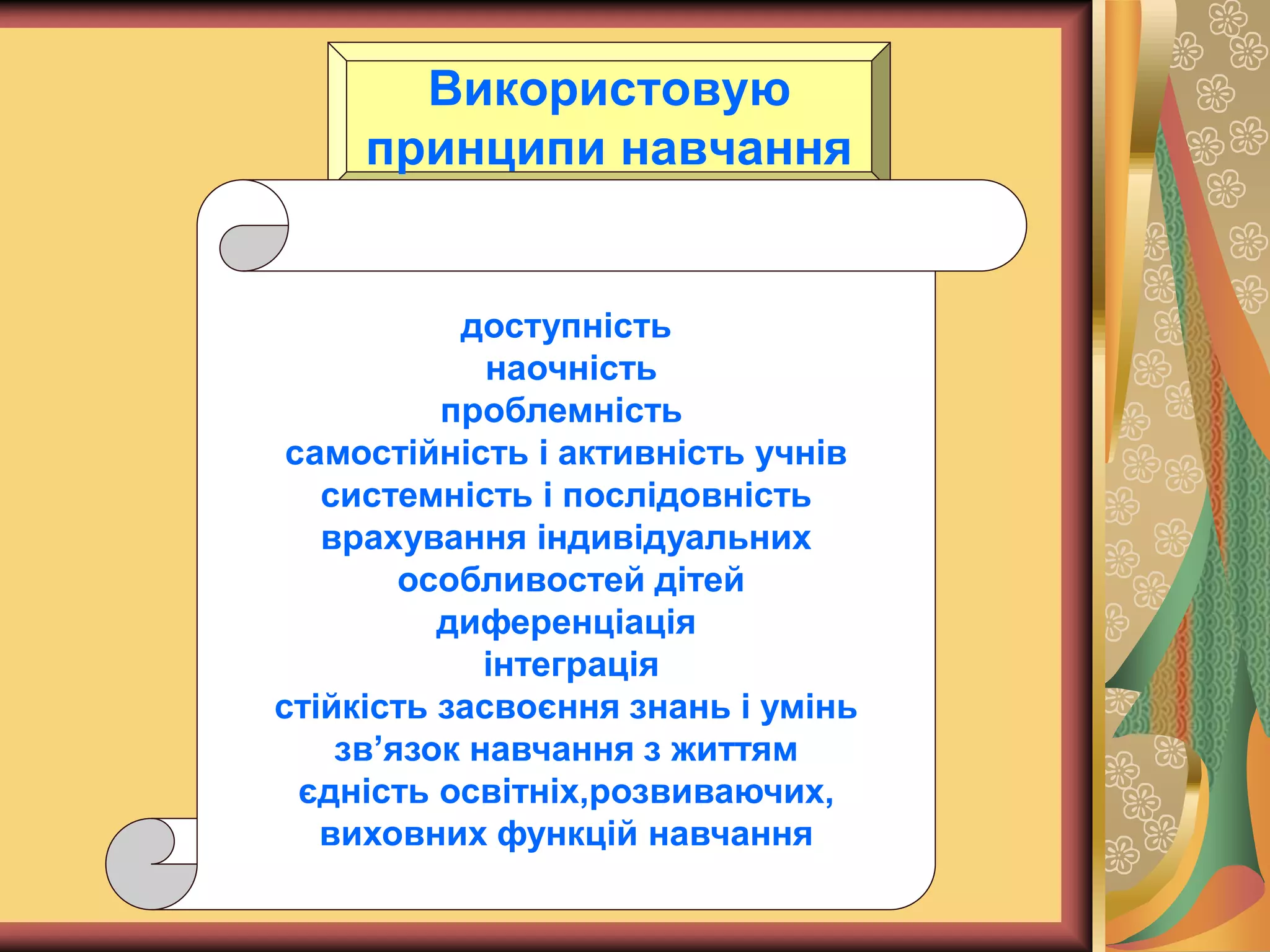 Використовую
принципи навчання
доступність
наочність
проблемність
самостійність і активність учнів
системність і послідовність
врахування індивідуальних
особливостей дітей
диференціація
інтеграція
стійкість засвоєння знань і умінь
зв’язок навчання з життям
єдність освітніх,розвиваючих,
виховних функцій навчання
 