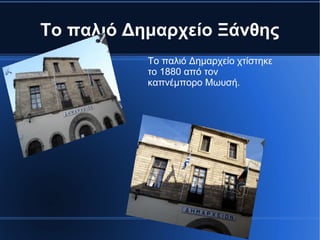 Το παλιό Δημαρχείο Ξάνθης
Το παλιό Δημαρχείο χτίστηκε
το 1880 από τον
καπνέμπορο Μωυσή.
ￄ
 