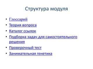 Структура модуля
• Глоссарий
• Теория вопроса
• Каталог ссылок
• Подборка задач для самостоятельного
решения
• Проверочный тест
• Занимательная генетика
 