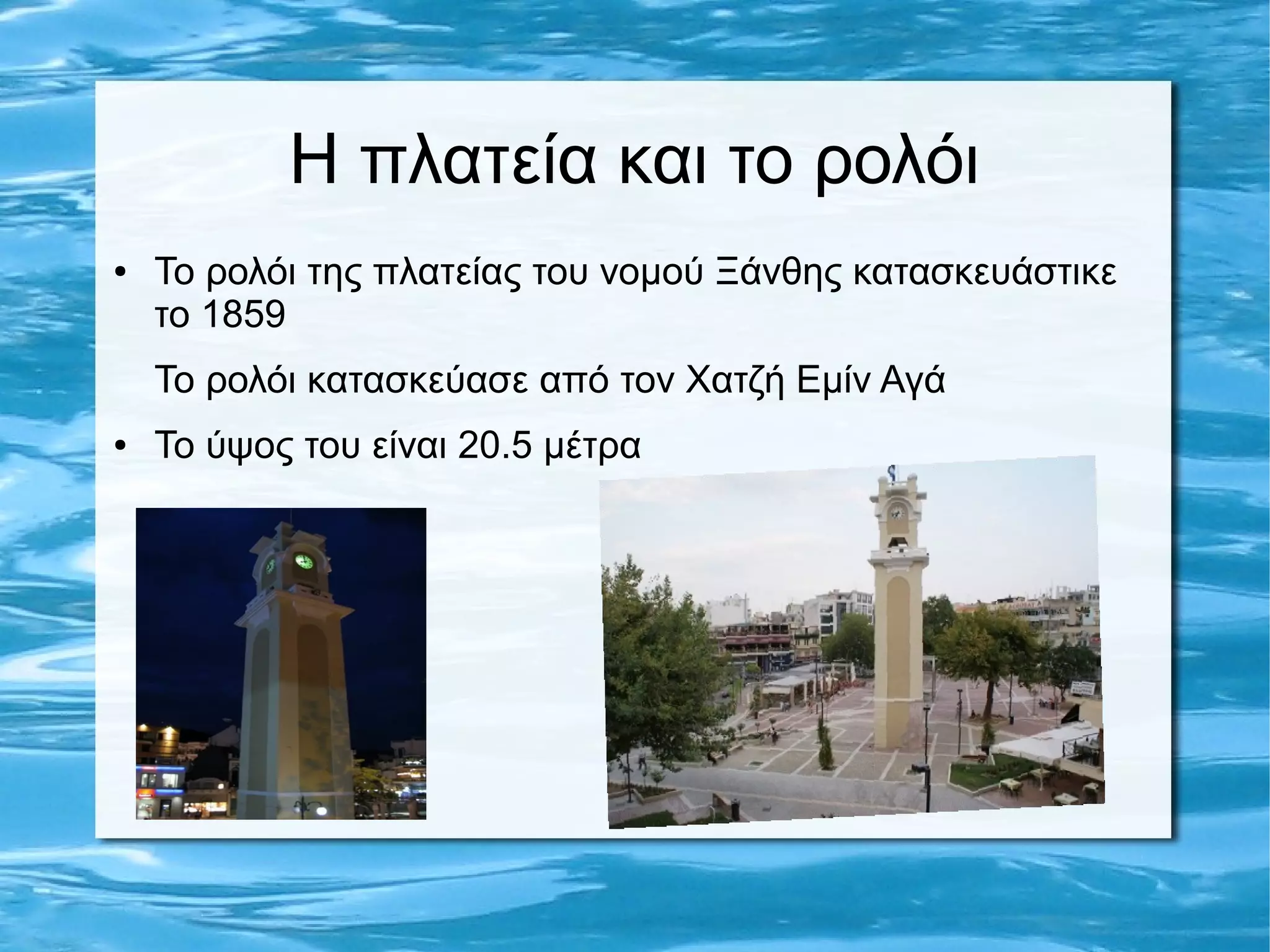 Η πλατεία και το ρολόι
● Το ρολόι της πλατείας του νομού Ξάνθης κατασκευάστικε
το 1859
Το ρολόι κατασκεύασε από τον Χατζή Εμίν Αγά
● Το ύψος του είναι 20.5 μέτρα
 