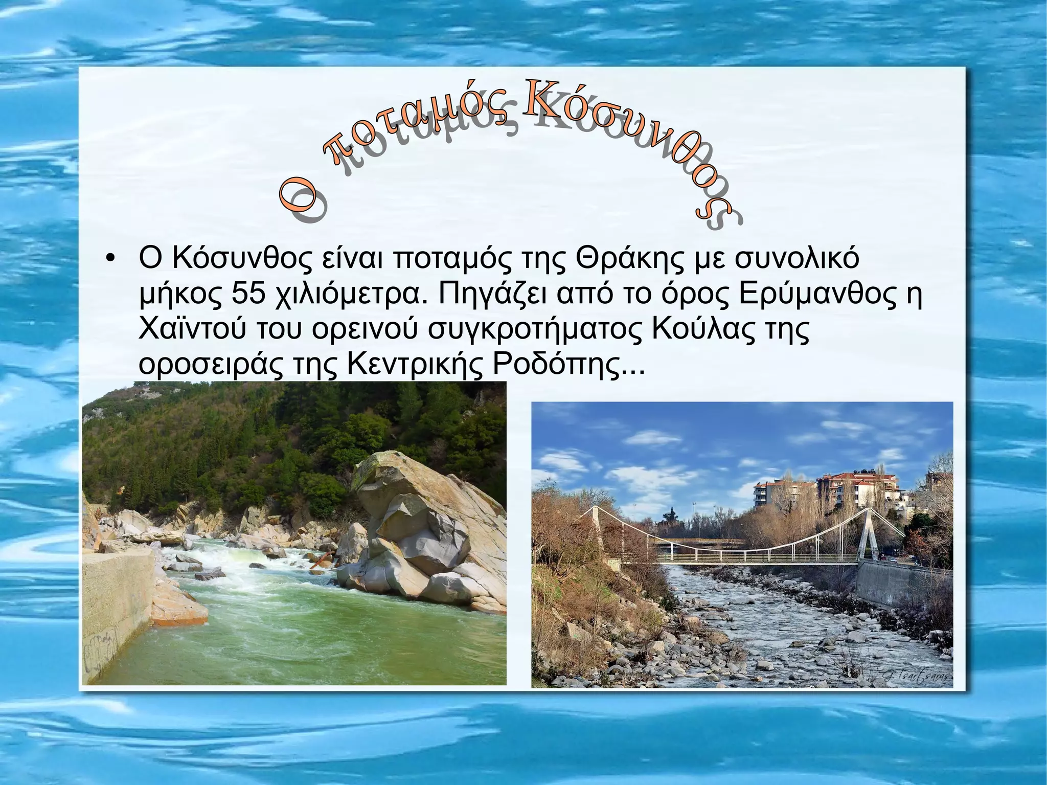 ● Ο Κόσυνθος είναι ποταμός της Θράκης με συνολικό
μήκος 55 χιλιόμετρα. Πηγάζει από το όρος Ερύμανθος η
Χαϊντού του ορεινού συγκροτήματος Κούλας της
οροσειράς της Κεντρικής Ροδόπης...
 