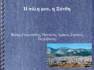 Η πόλη μου, η Ξάνθη
Φώτης Γεωργιάδης, Παντελής Δράκος,Στράτος
Πεχλιβάνης
 