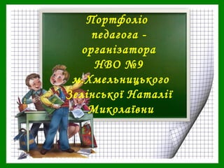 Портфоліо
педагога -
організатора
НВО №9
м.Хмельницького
Зелінської Наталії
Миколаївни
 