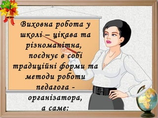Виховна робота у
школі – цікава та
різноманітна,
поєднує в собі
традиційні форми та
методи роботи
педагога -
організатора,
а саме:
 