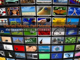 Owned Media, Paid Media, Earned Media
媒體行銷策略應將其區分成三種不同媒體型態
 