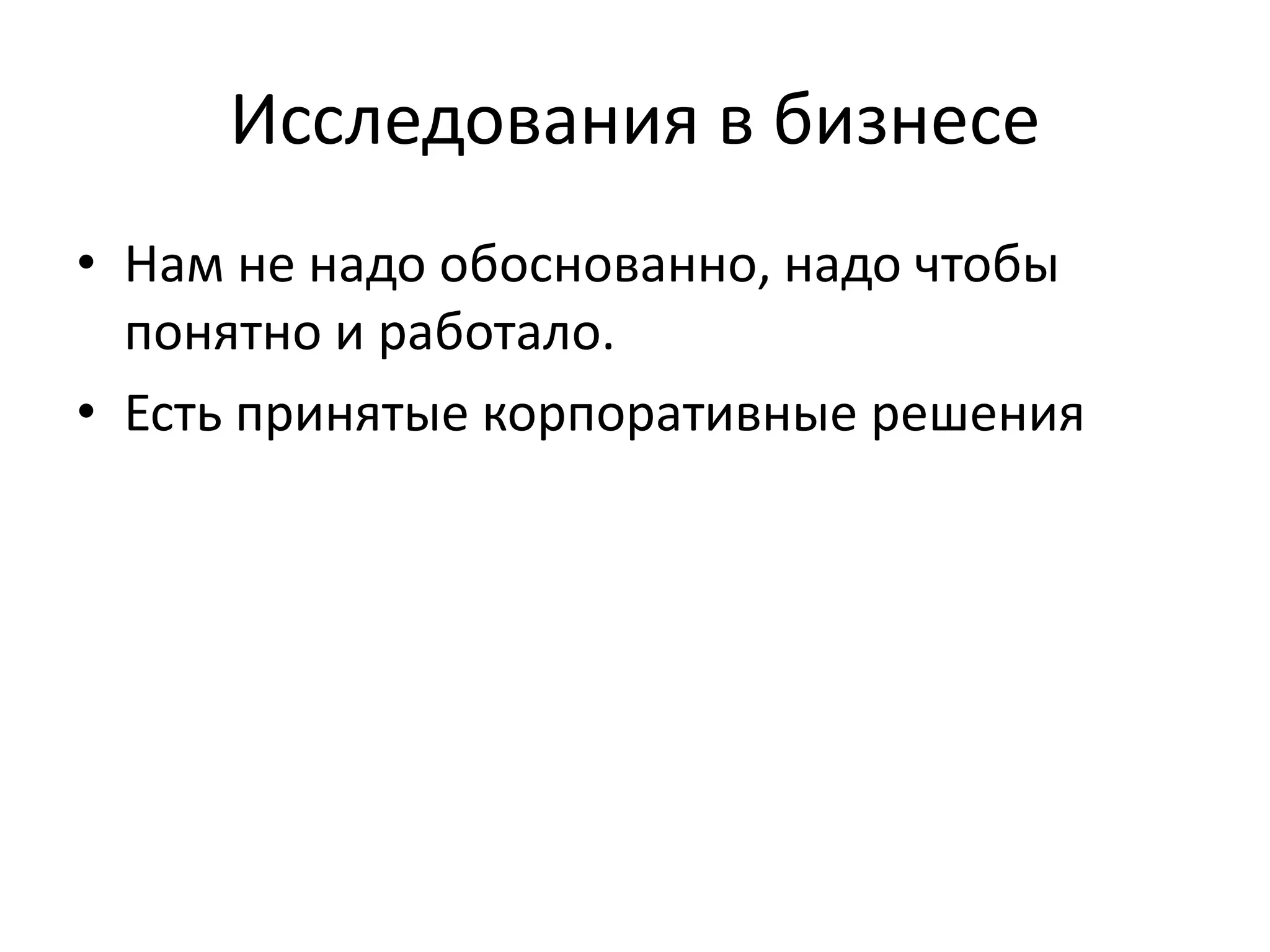 Исследования в бизнесе
• Нам не надо обоснованно, надо чтобы
понятно и работало.
• Есть принятые корпоративные решения
 