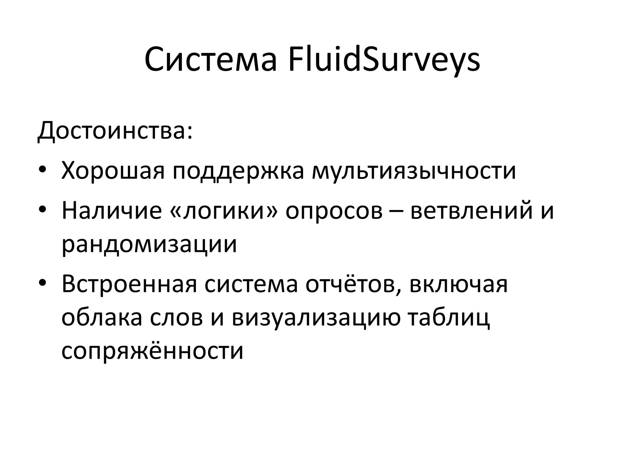 Система FluidSurveys
Достоинства:
• Хорошая поддержка мультиязычности
• Наличие «логики» опросов – ветвлений и
рандомизации
• Встроенная система отчётов, включая
облака слов и визуализацию таблиц
сопряжённости
 